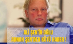 Ali Şen’in Oğlu Adnan Şen’den Kötü Haber !