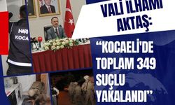 Vali İlhami Aktaş: "KOCAELİ'DE TOPLAM 349 SUÇLU YAKALANDI"