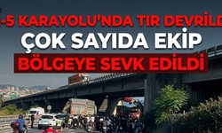 E-5 Karayolu'nda Tır Devrildi: Çok Sayıda Ekip Bölgeye Sevk Edildi