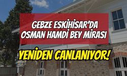 GEBZE ESKİHİSAR’DA OSMAN HAMDİ BEY MİRASI YENİDEN CANLANIYOR!
