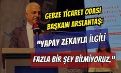 Gebze Ticaret Odası Başkanı Arslantaş: "Yapay Zekayla İlgili Fazla Bir Şey Bilmiyoruz"