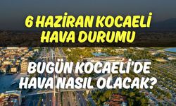 6 Haziran Kocaeli Hava Durumu: Bugün Kocaeli’de Hava Nasıl Olacak?