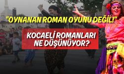 "Oynanan Roman Oyunu Değil!" Kocaeli Romanları Ne Düşünüyor?