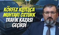Körfez Kutluca Muhtarı Öztürk Trafik Kazası Geçirdi