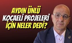 Aydın Ünlü Kocaeli Projeleri İçin Neler Dedi?