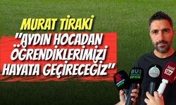 MURAT TİRAKİ: "AYDIN HOCADAN ÖĞRENDİKLERİMİZİ HAYATA GEÇİRECEĞİZ"