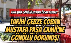 Anne Şehir Gönüllüleri’nden Örnek Hareket: Tarihi Gebze Çoban Mustafa Paşa Camii’ne Gönüllü Dokunuş!