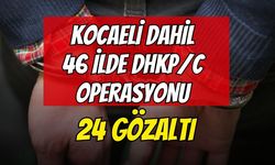 Kocaeli Dahil 46 Adrese DHKP/C Operasyonu: 24 Gözaltı