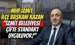 MHP İzmit İlçe Başkanı Kazan: "İzmit Belediyesi Çifte Standart Uyguluyor!"