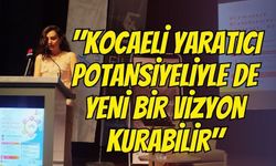 "Kocaeli Yaratıcı Potansiyeliyle de Yeni Bir Vizyon Kurabilir"