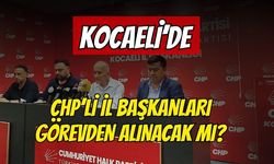 Kocaeli'de CHP'li İl Başkanları Görevden Alınacak Mı?
