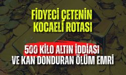 Fidyeci Çetenin Kocaeli Rotası: 500 Kilo Altın İddiası ve Kan Donduran Ölüm Emri