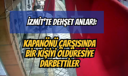 İzmit'te Dehşet Anları: Kapanönü Çarşısında Bir Kişiyi Öldüresiye Darbettiler