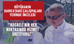 Büyükakın Darıca’daki Çalışmaları Yerinde İnceledi
