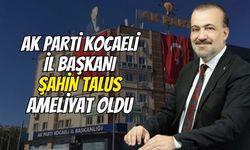 AK Parti Kocaeli İl Başkanı Şahin Talus Ameliyat Oldu