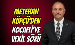 Metehan Küpçü'den Kocaeli'ye vekil sözü