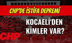CHP'de İstifa Depremi: Kocaeli'den Kimler var?