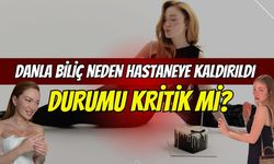 Danla Biliç, Neden Hastaneye Kaldırıldı, Durumu Kritik Mi?