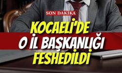 KOCAELİ’DE O İL BAŞKANLIĞI FESHEDİLDİ