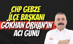 CHP Gebze İlçe Başkanı Gökhan Orhan’ın Acı Günü