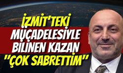 İzmit’teki Mücadelesiyle Bilinen Kazan: "Çok Sabrettim"