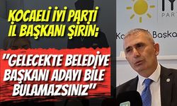 Kocaeli İYİ Parti İl Başkanı Şirin Uyardı: "Gelecekte Belediye Başkanı Adayı Bile Bulamazsınız"