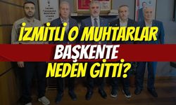 İZMİTLİ O MUHTARLAR BAŞKENTE NEDEN GİTTİ?