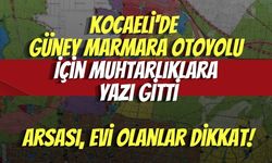 Kocaeli'de Güney Marmara Otoyolu İçin Muhtarlıklara Yazı Gitti: Arsası, Evi Olanlar Dikkat