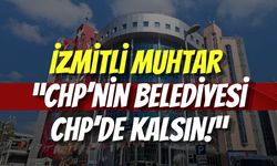İzmitli Muhtar “CHP’nin Belediyesi CHP’de Kalsın!”