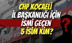 CHP Kocaeli İl Başkanlığı İçin İsmi Geçen 5 İsim Kim?