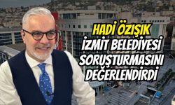 Hadi Özışık İzmit Belediyesi Soruşturmasını Değerlendirdi