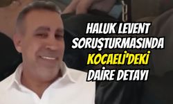 Haluk Levent soruşturmasında Kocaeli'deki daire detayı