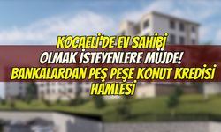 Kocaeli'de Ev Sahibi Olmak İsteyenlere Müjde! Bankalardan Peş Peşe Konut Kredisi Hamlesi
