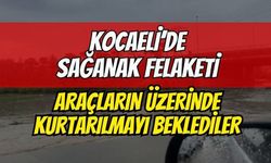 Kocaeli'nde sağanak felaketi! Araçların üzerine çıkıp kurtarılmayı beklediler