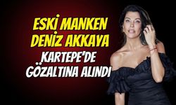 Eski manken Deniz Akkaya Kartepe’de gözaltına alındı