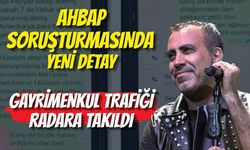 AHBAP SORUŞTURMASINDA YENİ DETAY: GAYRİMENKUL TRAFİĞİ RADARA TAKILDI