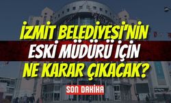 İzmit Belediyesi'nin Eski Müdürü İçin Ne Karar Çıkacak?