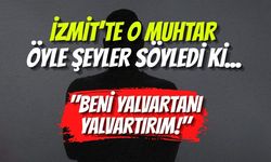 İzmit’te O Muhtar Öyle Şeyler Söyledi Ki... "Beni Yalvartanı Yalvartırım!"