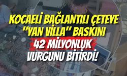 Kocaeli Bağlantılı Çeteye "Yan Villa" Baskını: 42 Milyonluk Vurgunu Bitirdi!