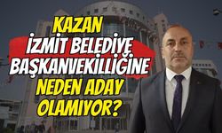 Kazan İzmit Belediye Başkanvekilliğine Neden Aday Olamıyor?