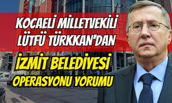 Lütfü Türkkan'dan İzmit Belediyesi soruşturması hakkında ilk yorum