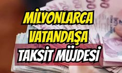 Milyonlarca vatandaşa taksit müjdesi