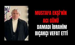 Mustafa Ekşi'nin Acı Günü: Damadı İbrahim Bıçakçı Vefat etti
