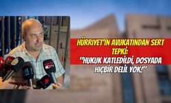 Hürriyet'in Avukatından Sert Tepki: "Hukuk Katledildi, Dosyada Hiçbir Delil Yok!"