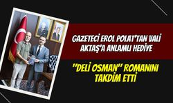 Gazeteci Erol Polat’tan Vali Aktaş’a Anlamlı Hediye: "Deli Osman" Romanını Takdim Etti
