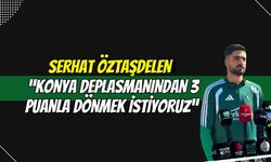 Serhat Öztaşdelen: “Konya Deplasmanından 3 Puanla Dönmek İstiyoruz”