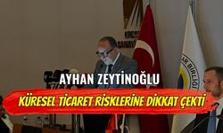 Ayhan Zeytinoğlu Küresel Ticaret Risklerine Dikkat Çekti