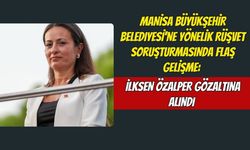 Manisa Büyükşehir Belediyesi'ne Yönelik Rüşvet Soruşturmasında Flaş Gelişme: İlksen Özalper Gözaltına Alındı