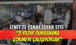 İzmit’te esnaf isyan etti: “3 yıldır dükkânıma çökmeye çalışıyorlar”