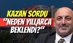 Kazan Sordu: "Neden Yıllarca Beklendi?"